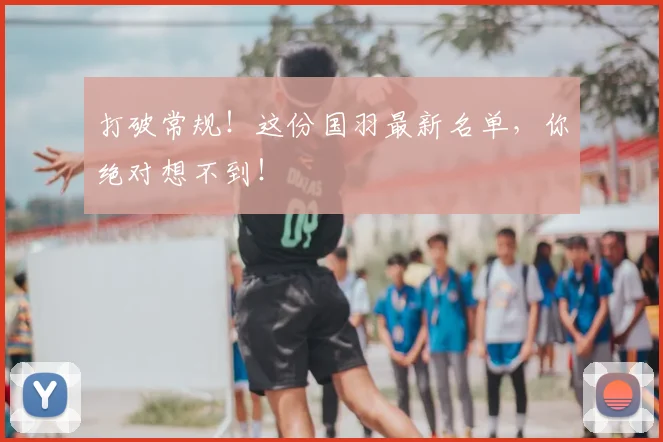 打破常规!这份国羽最新名单,你绝对想不到!