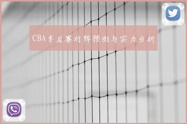 CBA季后赛对阵预测与实力分析