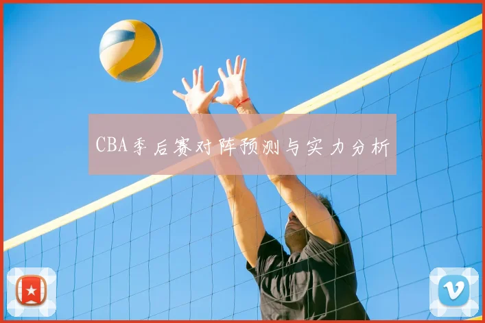 CBA季后赛对阵预测与实力分析
