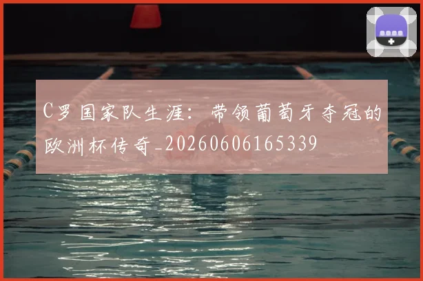 C罗国家队生涯：带领葡萄牙夺冠的欧洲杯传奇_20260606165339
