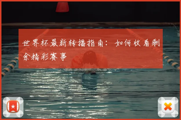 世界杯最新转播指南:如何收看剩余精彩赛事
