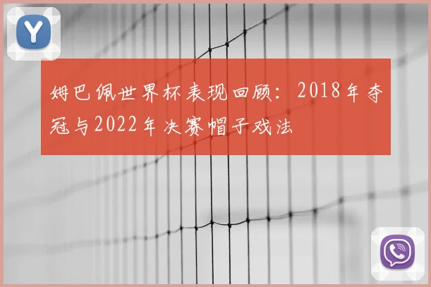 姆巴佩世界杯表现回顾:2018年夺冠与2022年决赛帽子戏法
