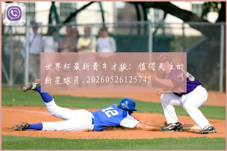 世界杯最新青年才俊:值得关注的新星球员_20260526125745