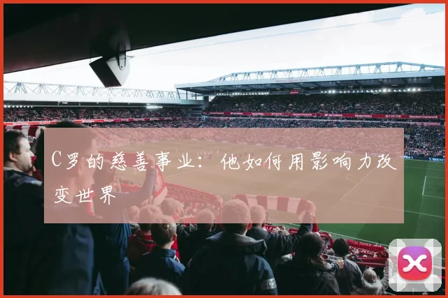 C罗的慈善事业:他如何用影响力改变世界