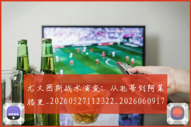 尤文图斯战术演变:从孔蒂到阿莱格里_20260527112322_20260609171035