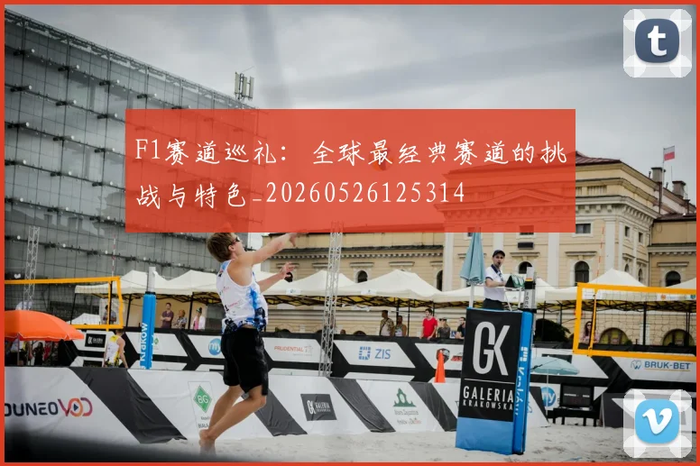 F1赛道巡礼:全球最经典赛道的挑战与特色_20260526125314