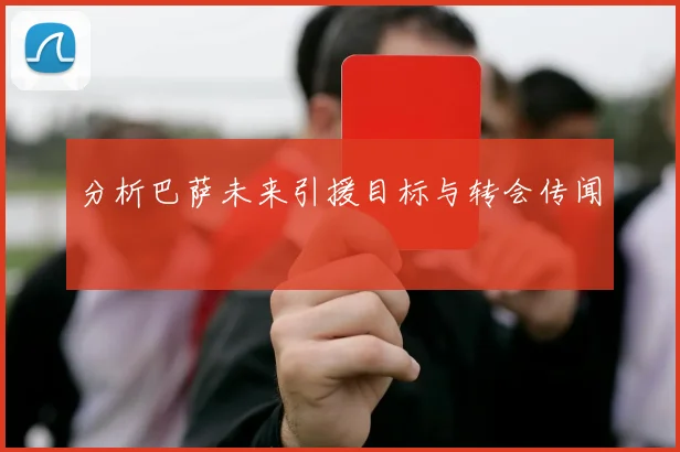 分析巴萨未来引援目标与转会传闻