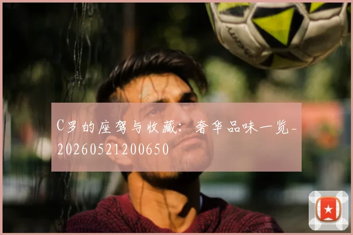 C罗的座驾与收藏:奢华品味一览_20260521200650